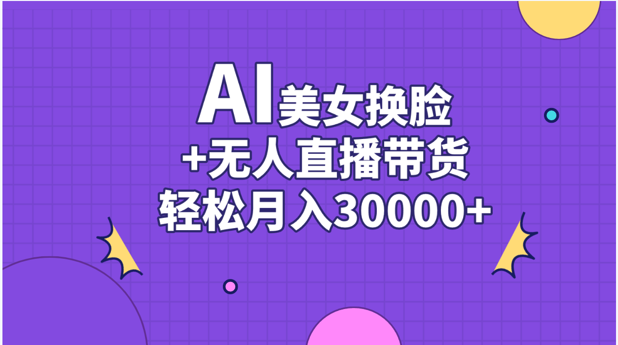 （11098期）AI美女换脸视频结合无人直播带货，随便月入30000+-大熊网创