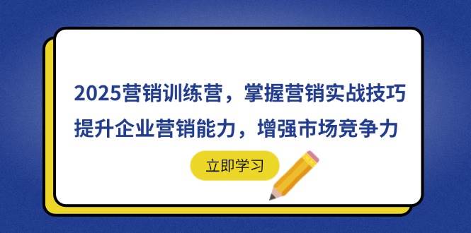 （14456期）2025营销训练营，掌握营销实战技巧，提升企业营销能力，增强市场竞争力-大熊网创