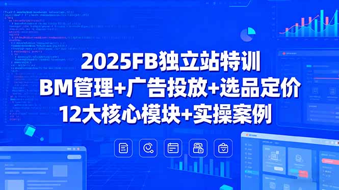 2025FB独立站特训，BM管理+广告投放+选品定价，12大核心模块+实操案例-大熊网创