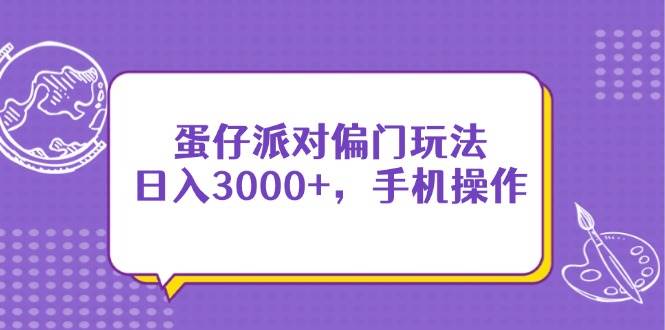 （14423期）蛋仔派对偏门玩法，日入3000+，手机操作-大熊网创