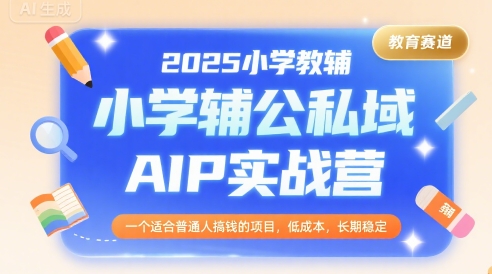2025小学教辅公私域AIP实战营，一个适合普通人搞钱的项目，低成本，长期稳定-大熊网创