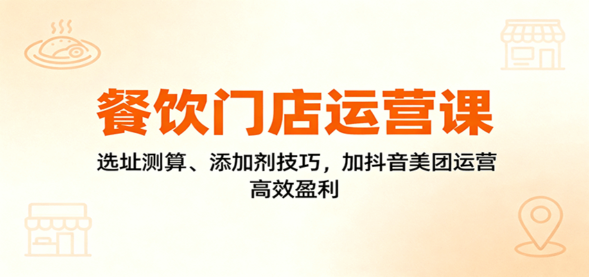 餐饮门店运营课：选址测算、添加剂技巧，加抖音美团运营，高效盈利-大熊网创