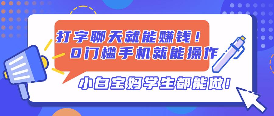 （14370期）打字聊天就能赚钱！0门槛手机就能操作，小白宝妈学生都能做!-大熊网创