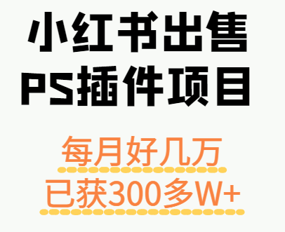 小红书出售PS插件项目，每月都收入好几万，长期操作已获利300多W+-大熊网创