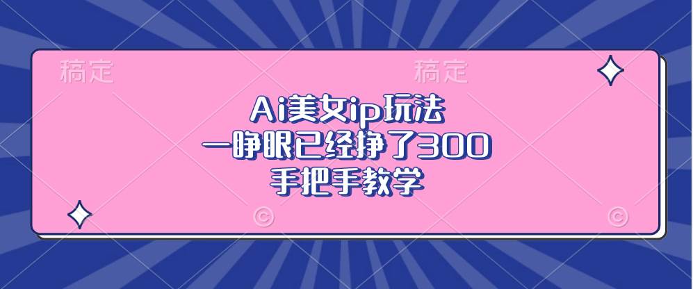 （13286期）Ai美女ip玩法，一睁眼已经挣了300，手把手教学-大熊网创
