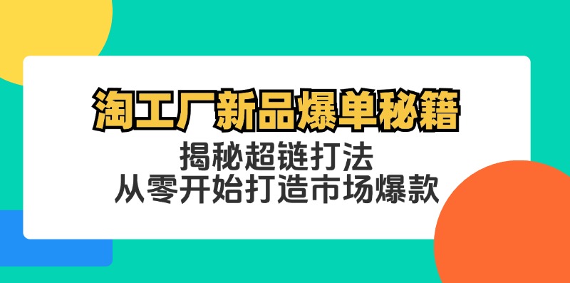 （12600期）淘工厂新品爆单秘籍：揭秘超链打法，从零开始打造市场爆款-大熊网创