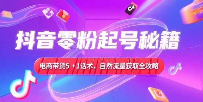 （15234期）抖音零粉起号秘籍，电商带货5+1话术，自然流量获取实操流程-大熊网创