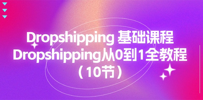 （11110期）Dropshipping 基础课程，Dropshipping从0到1全教程（10节）-大熊网创