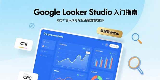 （15815期）Google Looker Studio入门指南，助力广告人成为专业且高效的优化师-大熊网创