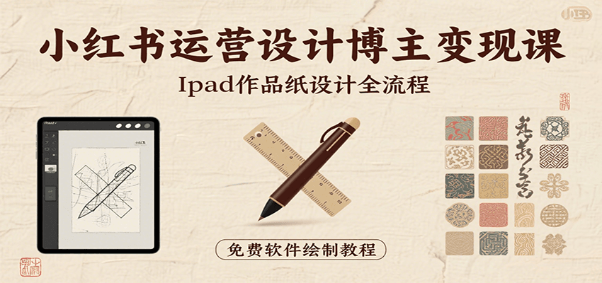 小红书运营设计博主变现课：iPad 上手作品纸设计，含全流程及细节技巧，避坑少绕路-大熊网创