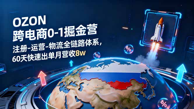 OZON跨境电商0-1掘金营：注册-运营-物流全链路体系，60天快速出单月营收8w-大熊网创