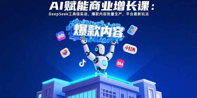 （15583期）AI赋能商业增长课：DeepSeek工具链实战，爆款内容批量生产，平台最新玩法-大熊网创