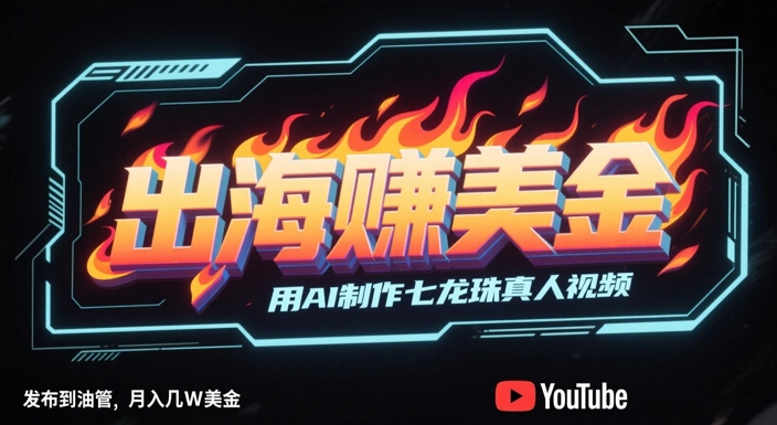 出海挣美金，用AI制作七龙珠真人视频，发布到油管，条条爆火，月入几W美刀-大熊网创