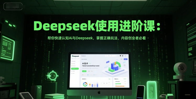Deepseek使用进阶课：帮你快速认知Ai与Deepseek，掌握正确玩法，内容创业者必看-大熊网创