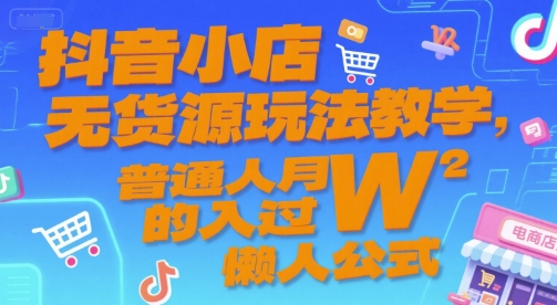 抖音小店无货源玩法教学，普通人月入过W的懒人公式-大熊网创