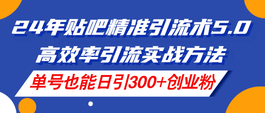 （11520期）24年贴吧精准引流术5.0，高效率引流实战方法，单号也能日引300+创业粉-大熊网创