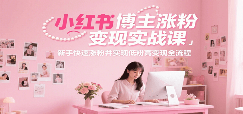 小红书博主涨粉变现实战课，新手快速涨粉并实现低粉高变现全流程-大熊网创