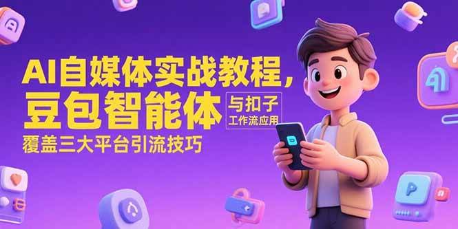 （15275期）AI自媒体实战教程，豆包智能体与扣子工作流应用，覆盖三大平台引流技巧-大熊网创