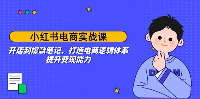（14122期）小红书电商实战课：开店到爆款笔记，打造电商逻辑体系，提升变现能力-大熊网创