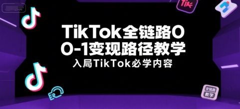 TikTok全链路0-1变现路径教学，入局TikTok必学内容-大熊网创