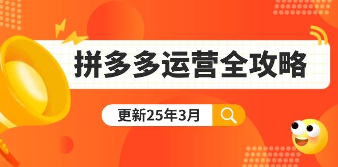 （14184期）拼多多运营全攻略：从0到日销千单,爆款内功+付费推广+黑科技(更新25年3月)-大熊网创