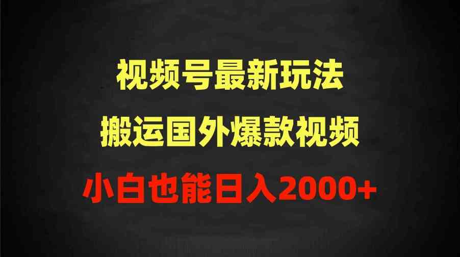 （9796期）2024视频号最新玩法，搬运国外爆款视频，100%过原创，小白也能日入2000+-大熊网创