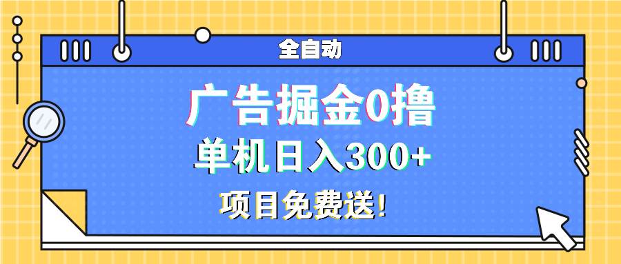（13585期）广告掘金0撸项目免费送，单机日入300+-大熊网创