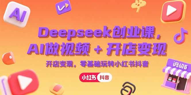 （15286期）Deepseek创业课，AI做视频+开店变现，零基础玩转小红书抖音-大熊网创