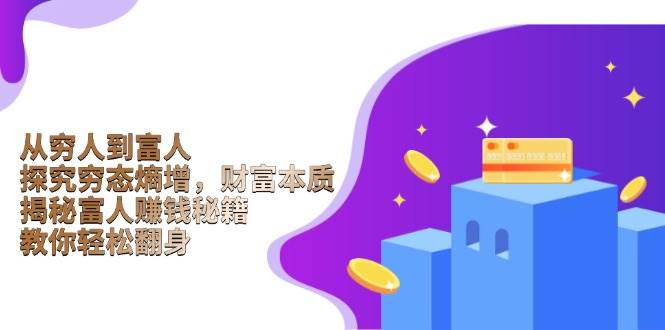（13953期）从穷人到富人：探究穷态熵增，财富本质，揭秘富人赚钱秘籍，教你轻松翻身-大熊网创