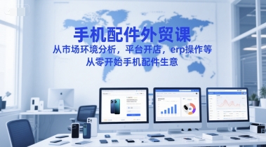 手机配件外贸课，从市场环境分析，平台开店，erp操作等，从零开始手机配件生意-大熊网创