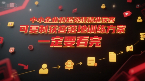 中小企业利用短视频精准获客，可复制获客落地训练方案，做好短视频，一定要看完-大熊网创