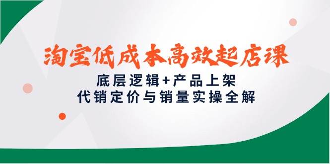 （14842期）淘宝低成本高效起店课，底层逻辑+产品上架，代销定价与销量实操全解-大熊网创