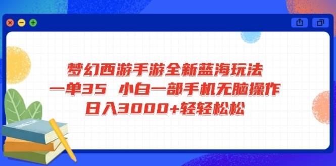 （14594期）梦幻西游手游全新蓝海玩法 一单35 小白一部手机无脑操作 日入3000+轻轻…-大熊网创