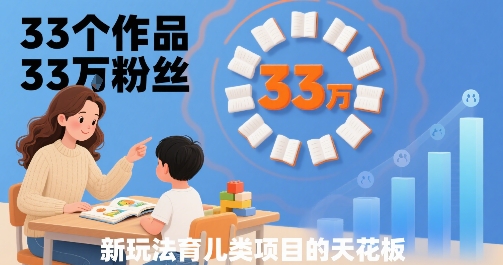 33个作品33W粉丝，育儿类项目的天花板，小白可操作-大熊网创
