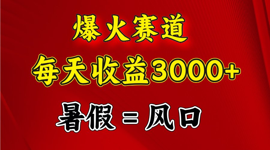 （11883期）爆火赛道.日入3000+，暑假就是风口期，闷声发财-大熊网创