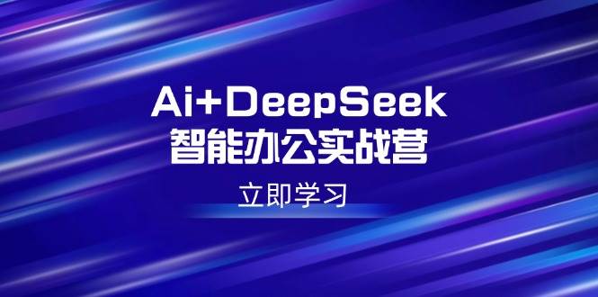（14291期）Ai+DeepSeek智能办公实战营：解锁AI写作、设计、PPT等高薪技能-大熊网创