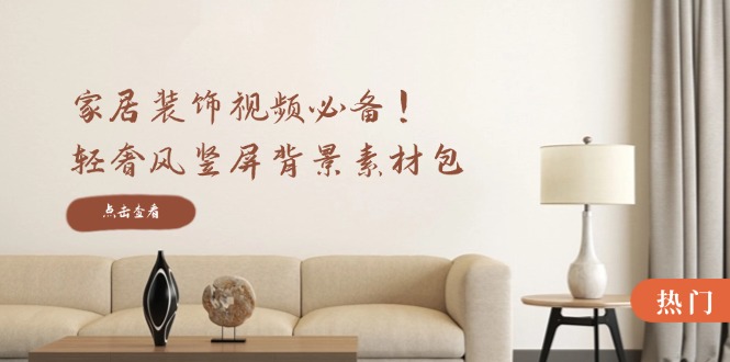 （12753期）家居装饰视频必备！轻奢风竖屏背景素材包，含清晰、中间虚化、全屏虚化-大熊网创