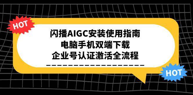 （15155期）闪播AIGC安装使用指南，电脑手机双端下载，企业号认证激活全流程-大熊网创