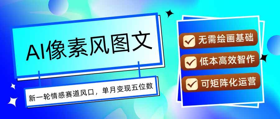 （15693期）AI像素风图文超详细实操全过程，每天一小时轻松易上手，单月变现五位数-大熊网创