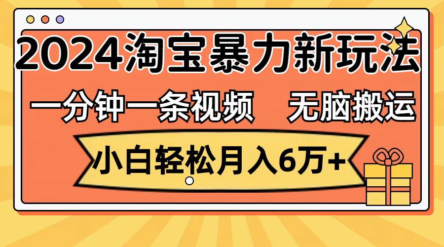 （12239期）一分钟一条视频，无脑搬运，小白轻松月入6万+2024淘宝暴力新玩法，可批量-大熊网创