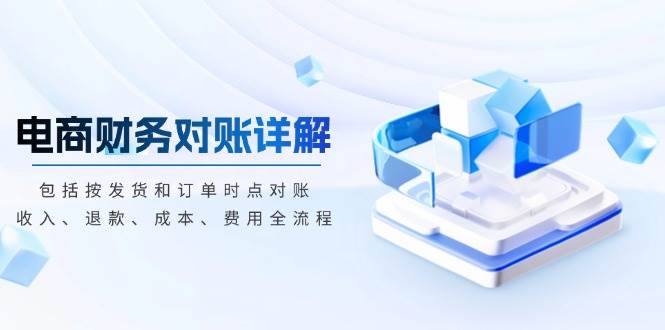 （13586期）电商财务对账详解，包括按发货和订单时点对账，收入、退款、成本、费用-大熊网创