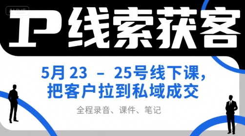 IP线索获客5月23-25号线下课，把客户拉到私域成交(录音+课件+笔记)-大熊网创