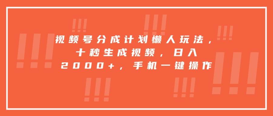 （15607期）视频号分成计划懒人玩法，十秒生成视频，日入2000+，手机一键操作-大熊网创