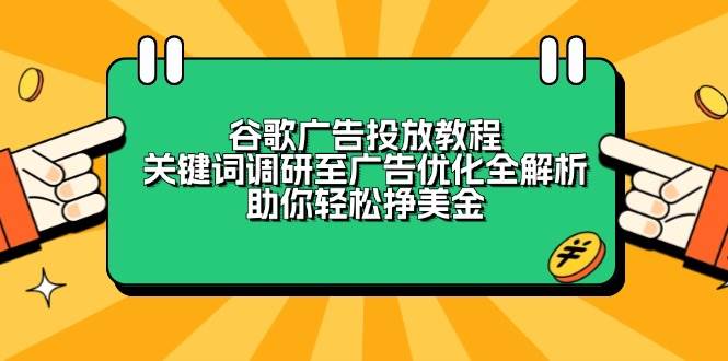 （13922期）谷歌广告投放教程：关键词调研至广告优化全解析，助你轻松挣美金-大熊网创