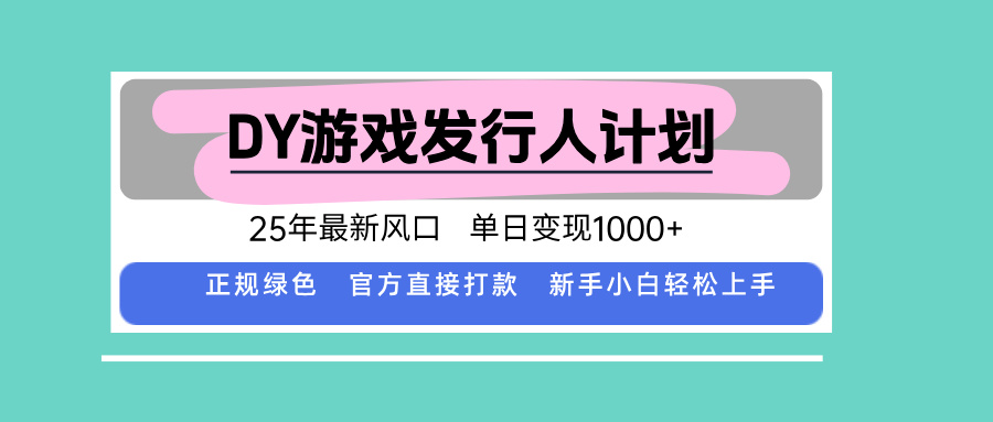 DY游戏发行人计划，25年最新风口，单日变现1000+-大熊网创
