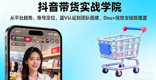 抖音带货实战学院:从平台趋势/账号定位/蓝V认证到团队搭建/Dou+投放全链路-大熊网创