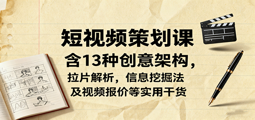 短视频策划课，含13种创意架构，拉片解析，信息挖掘法及视频报价等实用干货-大熊网创