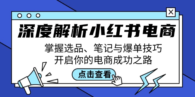 （12585期）深度解析小红书电商：掌握选品、笔记与爆单技巧，开启你的电商成功之路-大熊网创