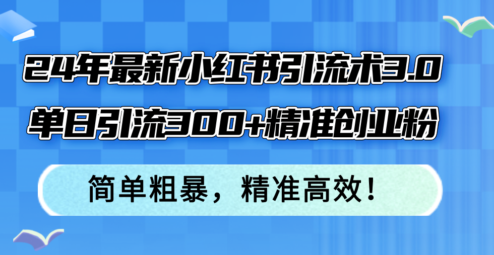 （12215期）24年最新小红书引流术3.0，单日引流300+精准创业粉，简单粗暴，精准高效！-大熊网创
