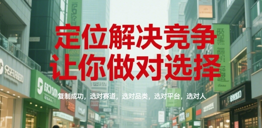 定位解决竞争，让你做对选择，复制成功，选对赛道，选对品类，选对平台，选对人-大熊网创